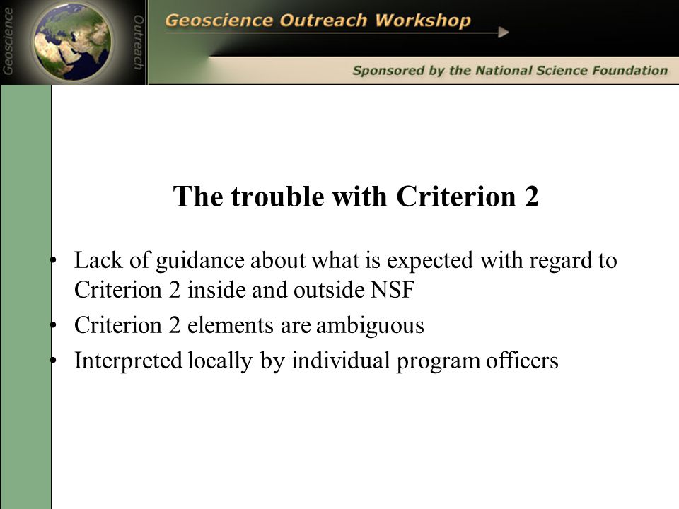 The trouble with Criterion 2 Lack of guidance about what is expected with regard to Criterion 2 inside and outside NSF Criterion 2 elements are ambiguous Interpreted locally by individual program officers