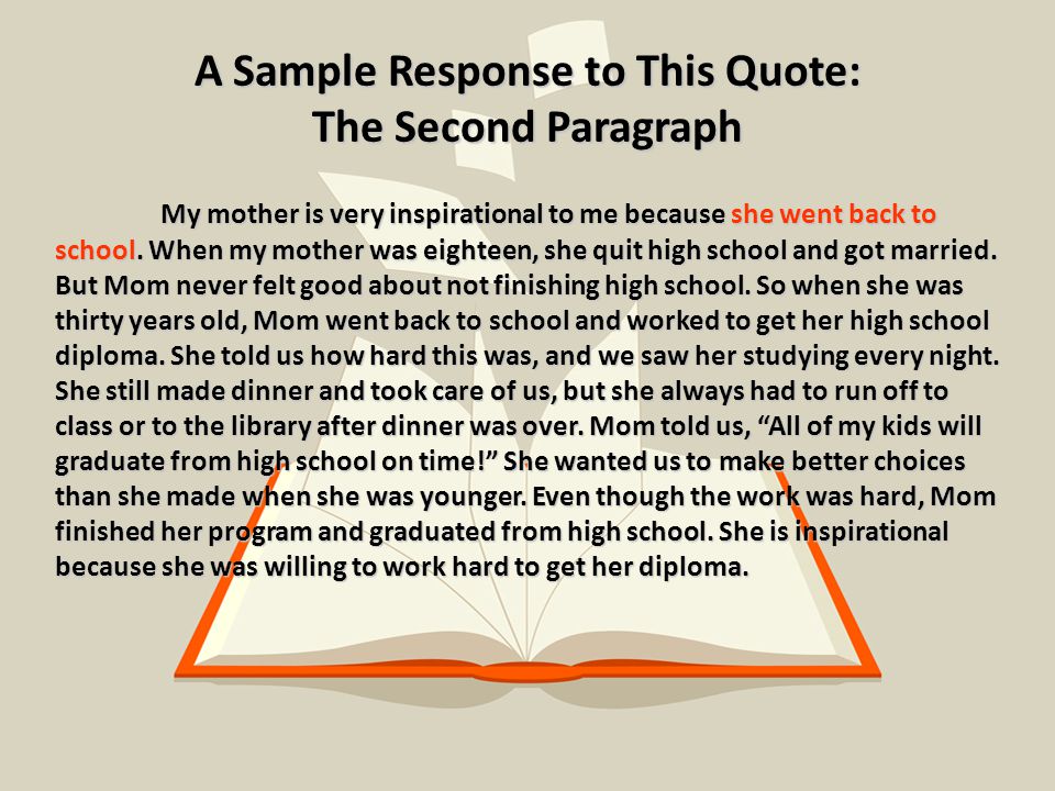 A Sample Response to This Quote: The Second Paragraph My mother is very inspirational to me because she went back to school.