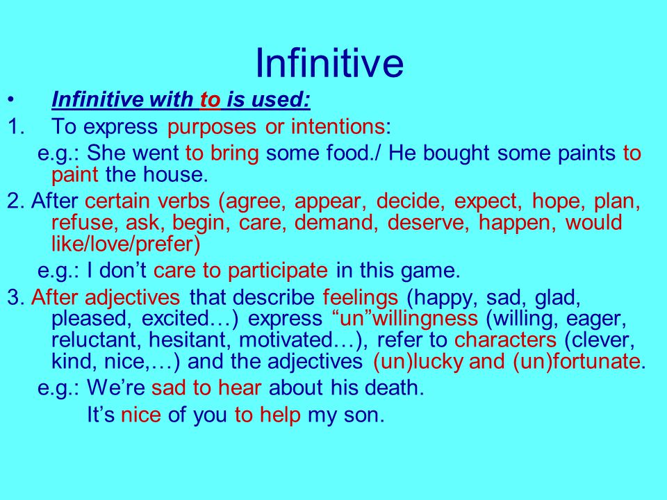 Infinitive Infinitive with to is used: 1.To express purposes or intentions: e.g.: She went to bring some food./ He bought some paints to paint the house.