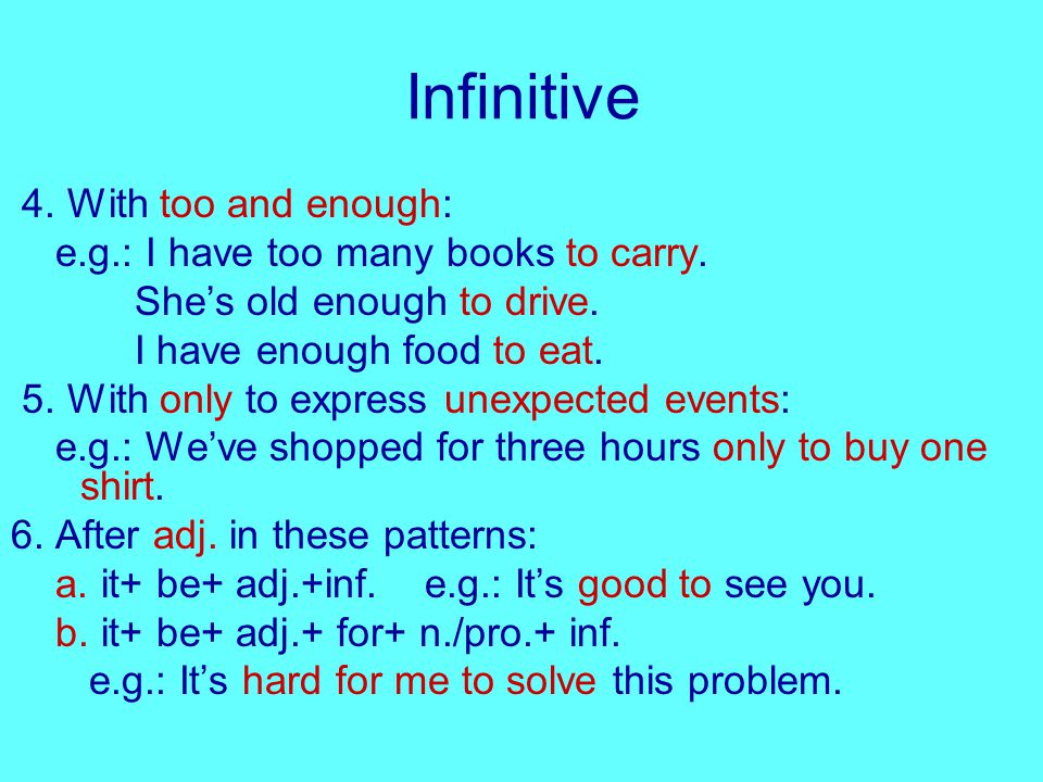 Infinitive 4. With too and enough: e.g.: I have too many books to carry.
