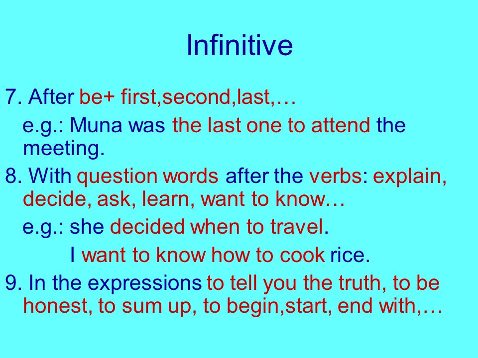 Infinitive 7. After be+ first,second,last,… e.g.: Muna was the last one to attend the meeting.