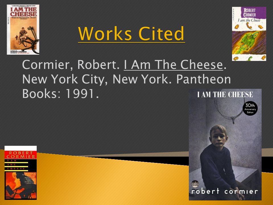 Cormier, Robert. I Am The Cheese. New York City, New York. Pantheon Books: 1991.