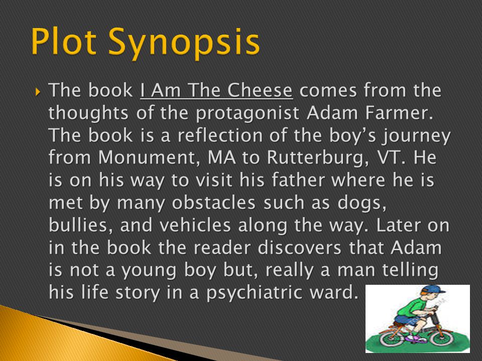  The book I Am The Cheese comes from the thoughts of the protagonist Adam Farmer.