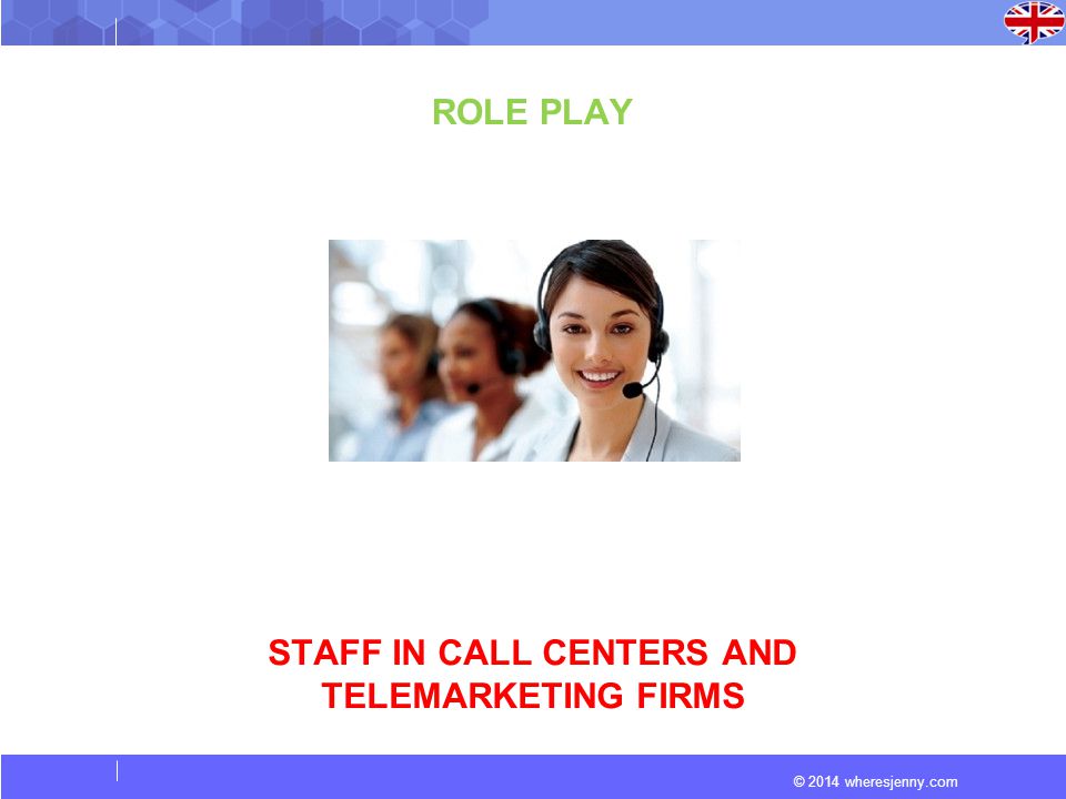 © 2014 wheresjenny.com ROLE PLAY STAFF IN CALL CENTERS AND TELEMARKETING FIRMS
