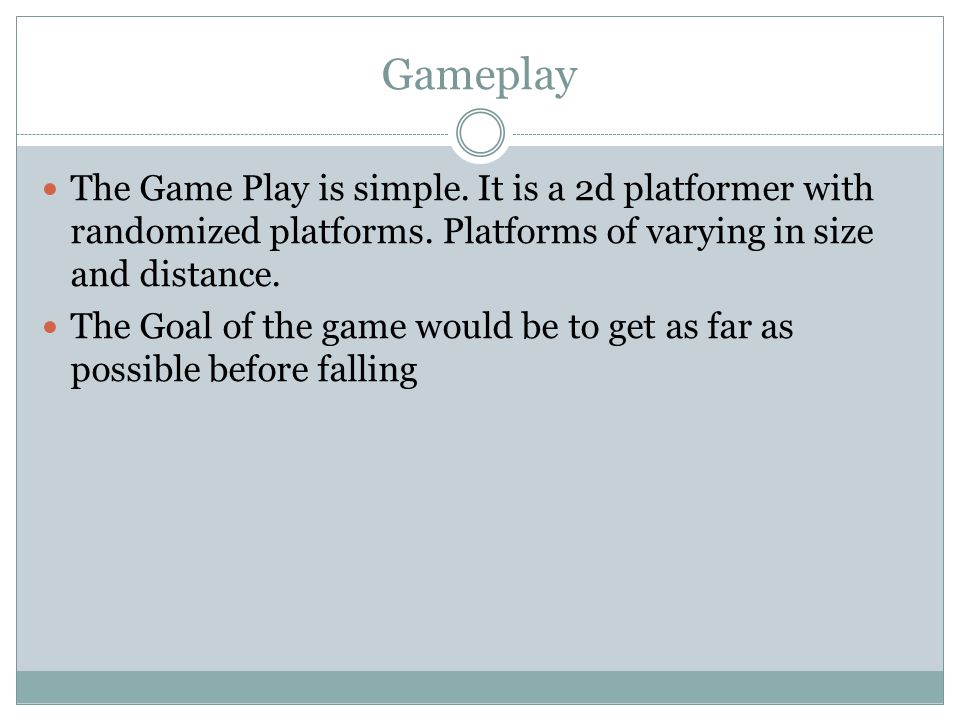 Gameplay The Game Play is simple. It is a 2d platformer with randomized platforms.