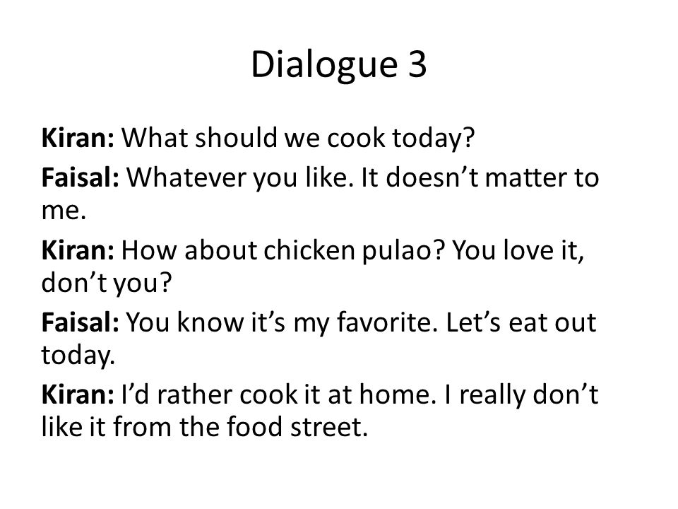 Dialogue 3 Kiran: What should we cook today. Faisal: Whatever you like.