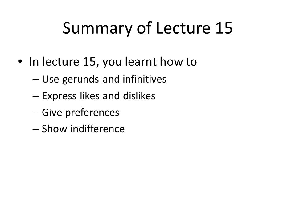 Summary of Lecture 15 In lecture 15, you learnt how to – Use gerunds and infinitives – Express likes and dislikes – Give preferences – Show indifference