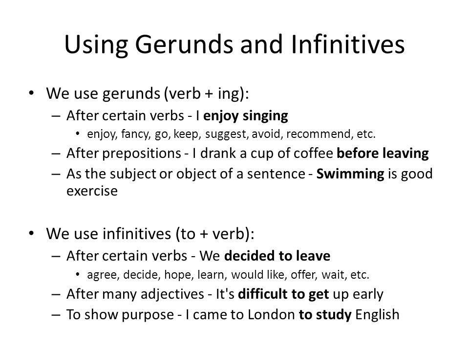 Using Gerunds and Infinitives We use gerunds (verb + ing): – After certain verbs - I enjoy singing enjoy, fancy, go, keep, suggest, avoid, recommend, etc.