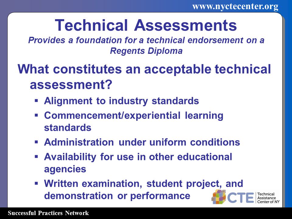Successful Practices Network   Technical Assessments Provides a foundation for a technical endorsement on a Regents Diploma What constitutes an acceptable technical assessment.