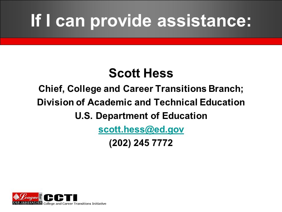 If I can provide assistance: Scott Hess Chief, College and Career Transitions Branch; Division of Academic and Technical Education U.S.