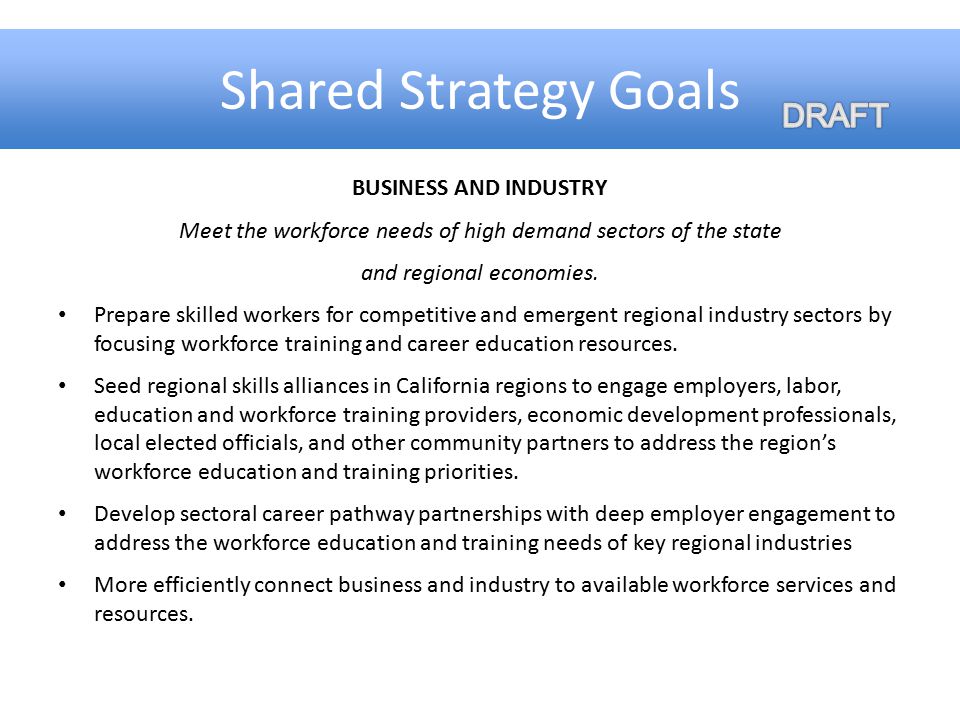 Shared Strategy Goals BUSINESS AND INDUSTRY Meet the workforce needs of high demand sectors of the state and regional economies.