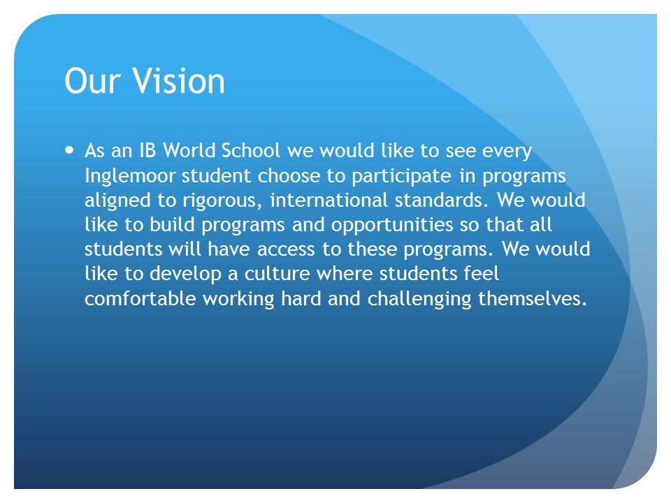 Our Vision As an IB World School we would like to see every Inglemoor student choose to participate in programs aligned to rigorous, international standards.