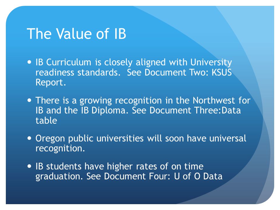 The Value of IB IB Curriculum is closely aligned with University readiness standards.