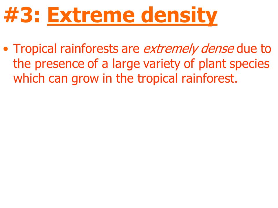 #3: Extreme density Tropical rainforests are extremely dense due to the presence of a large variety of plant species which can grow in the tropical rainforest.