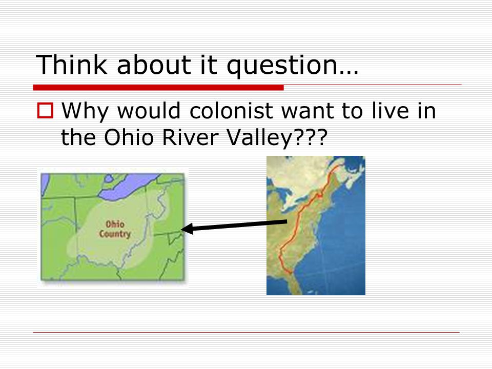 Think about it question…  Why would colonist want to live in the Ohio River Valley