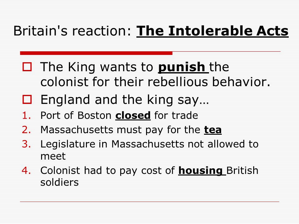 Britain s reaction: The Intolerable Acts  The King wants to punish the colonist for their rebellious behavior.