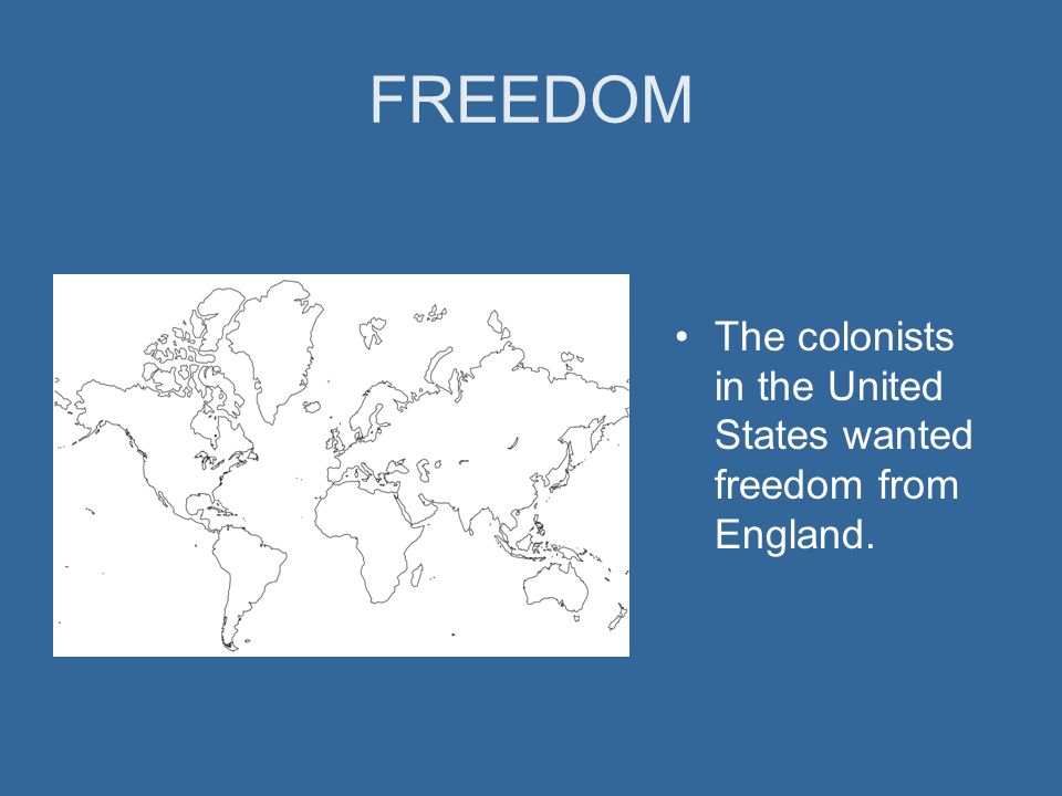 FREEDOM The colonists in the United States wanted freedom from England.
