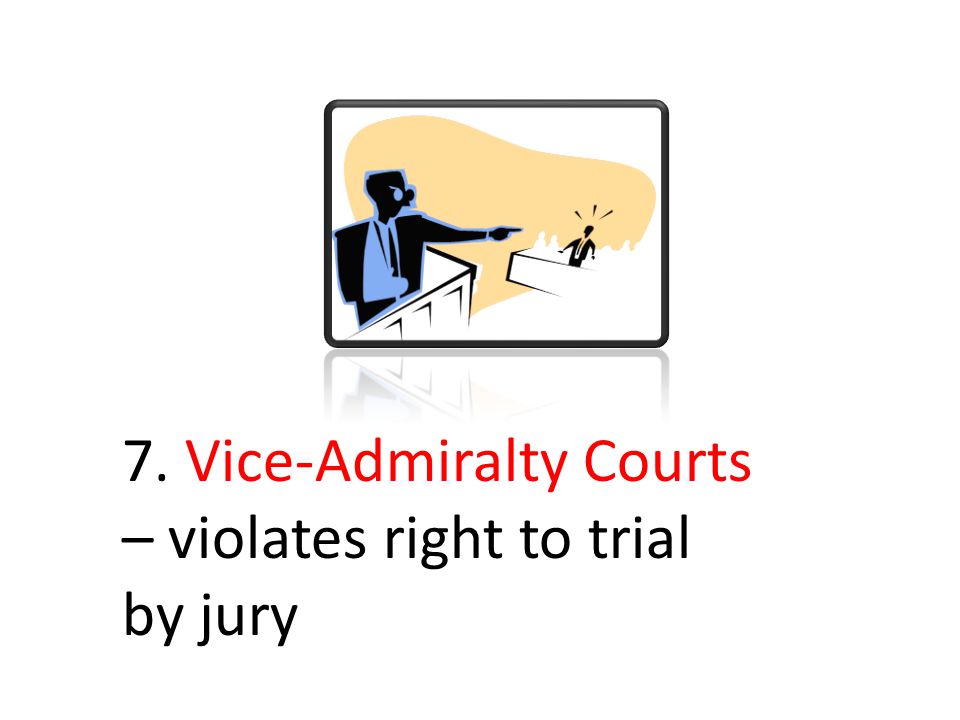 7. Vice-Admiralty Courts – violates right to trial by jury
