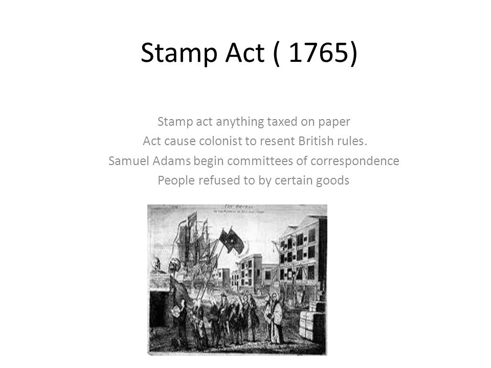Stamp Act ( 1765) Stamp act anything taxed on paper Act cause colonist to resent British rules.