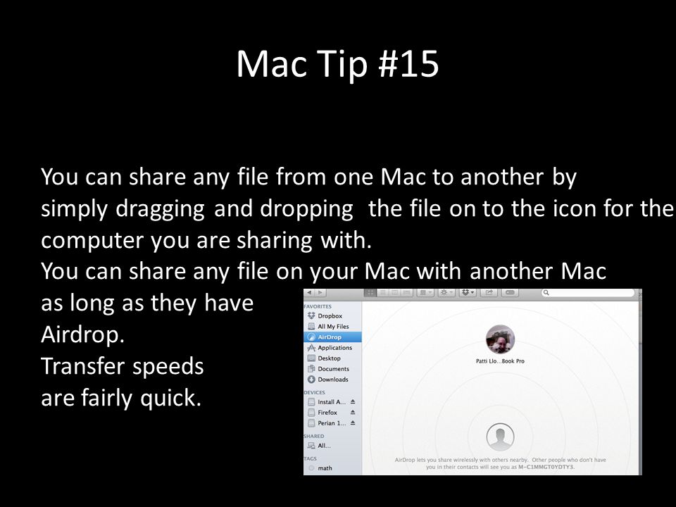 Mac Tip #15 You can share any file from one Mac to another by simply dragging and dropping the file on to the icon for the computer you are sharing with.
