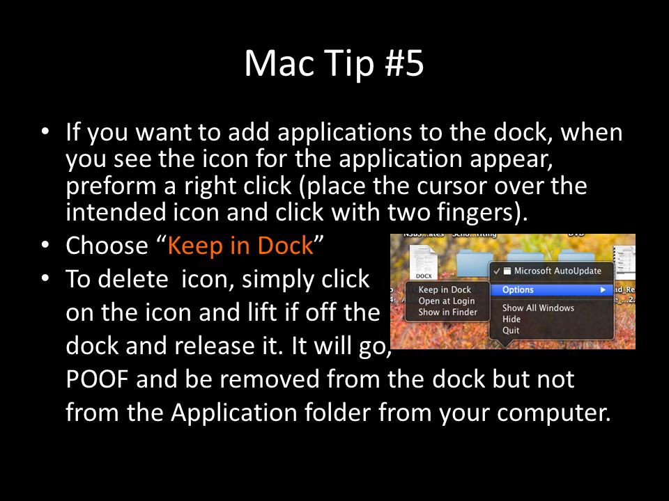 Mac Tip #5 If you want to add applications to the dock, when you see the icon for the application appear, preform a right click (place the cursor over the intended icon and click with two fingers).