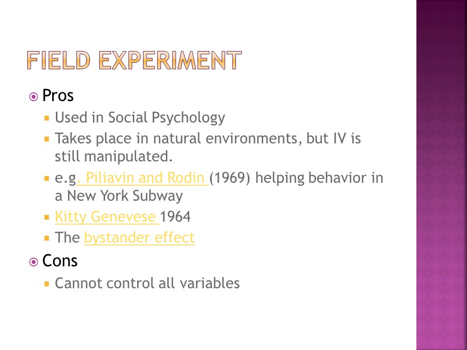  Pros  Used in Social Psychology  Takes place in natural environments, but IV is still manipulated.