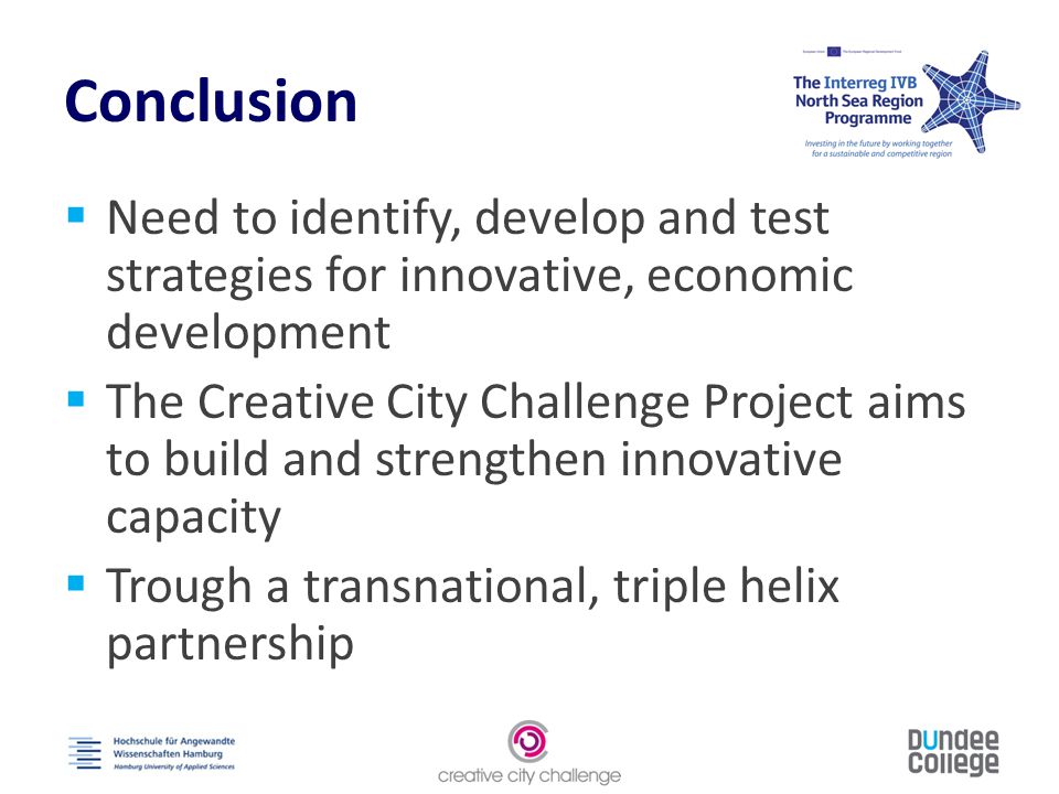 Conclusion  Need to identify, develop and test strategies for innovative, economic development  The Creative City Challenge Project aims to build and strengthen innovative capacity  Trough a transnational, triple helix partnership
