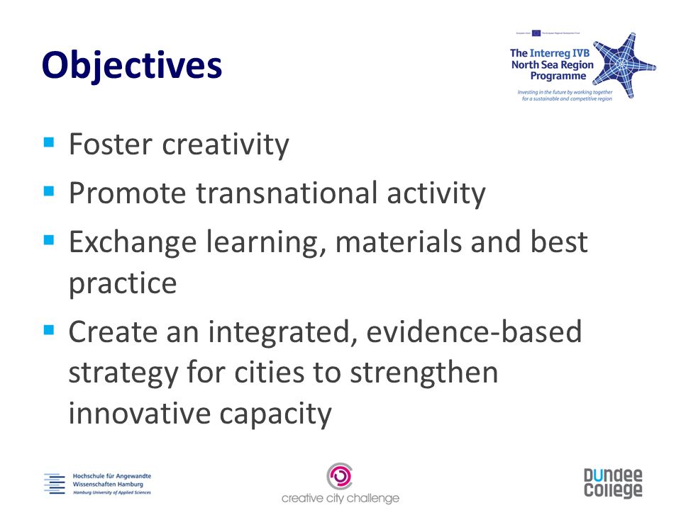 Objectives  Foster creativity  Promote transnational activity  Exchange learning, materials and best practice  Create an integrated, evidence-based strategy for cities to strengthen innovative capacity