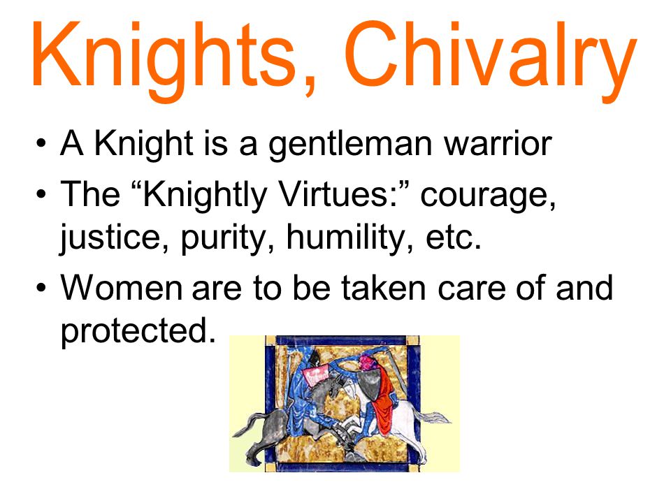 A Knight is a gentleman warrior The Knightly Virtues: courage, justice, purity, humility, etc.