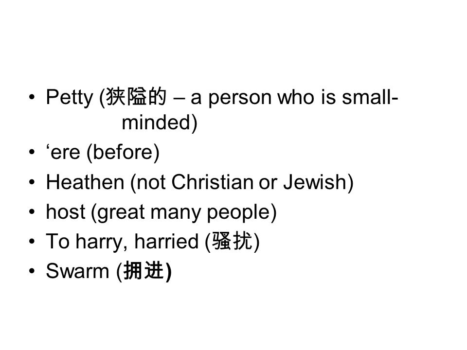 Petty ( 狭隘的 – a person who is small- minded) ‘ere (before) Heathen (not Christian or Jewish) host (great many people) To harry, harried ( 骚扰 ) Swarm ( 拥进 )