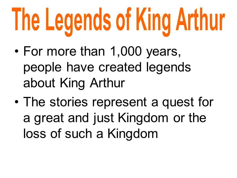 For more than 1,000 years, people have created legends about King Arthur The stories represent a quest for a great and just Kingdom or the loss of such a Kingdom