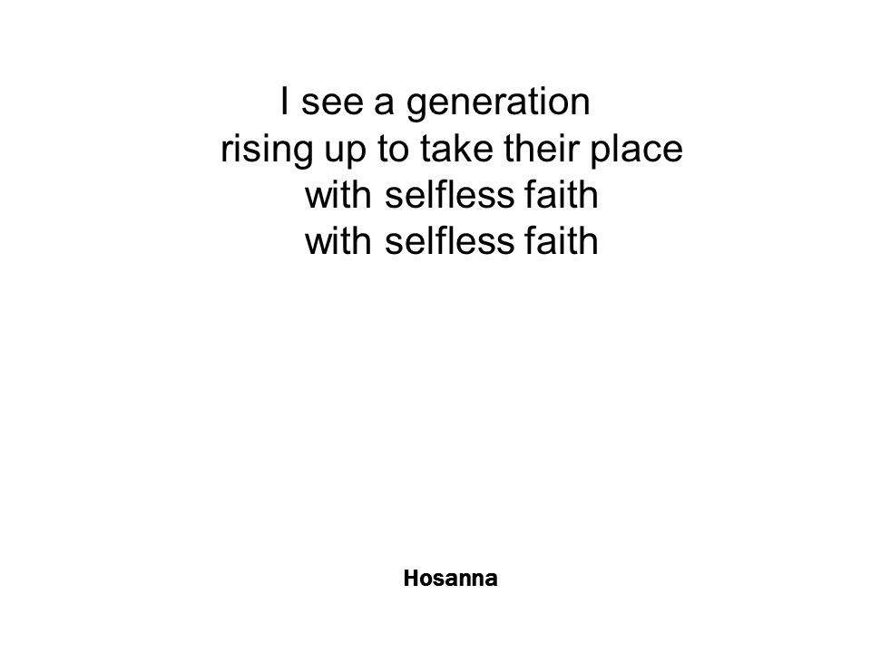 Hosanna I see a generation rising up to take their place with selfless faith with selfless faith
