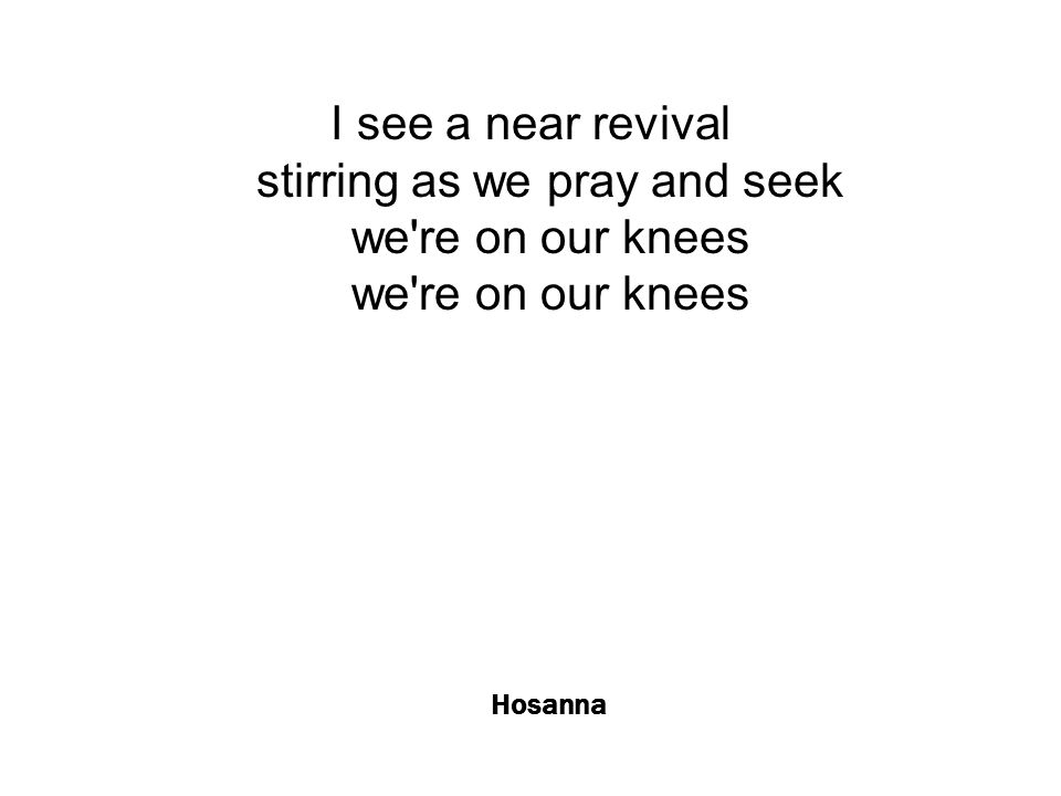 Hosanna I see a near revival stirring as we pray and seek we re on our knees we re on our knees