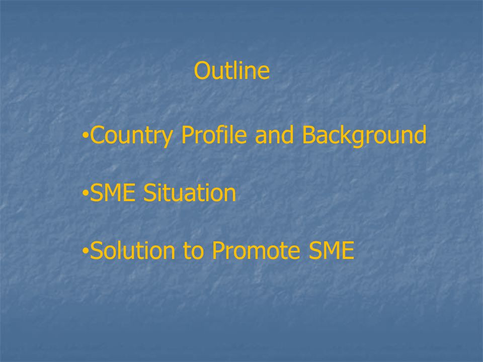 Outline Country Profile and Background SME Situation Solution to Promote SME