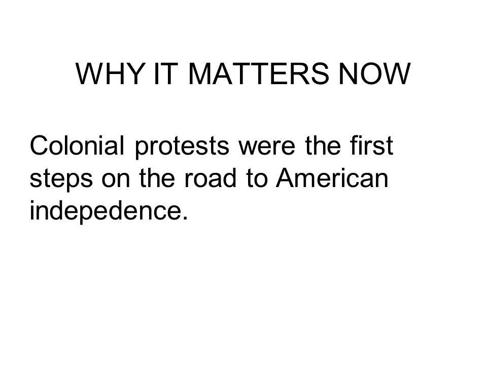 WHY IT MATTERS NOW Colonial protests were the first steps on the road to American indepedence.