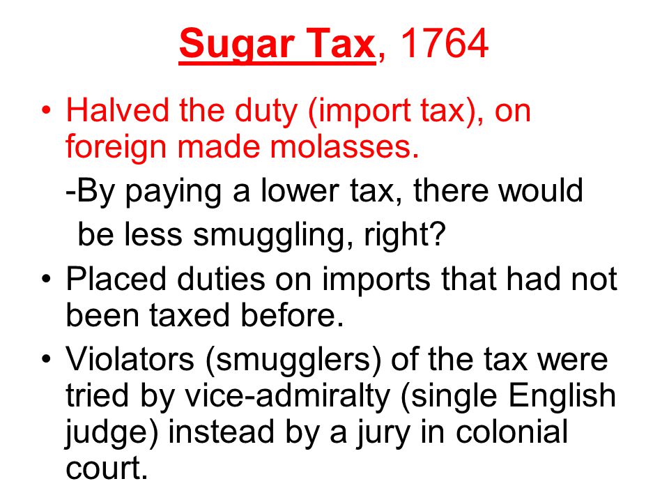 Sugar Tax, 1764 Halved the duty (import tax), on foreign made molasses.