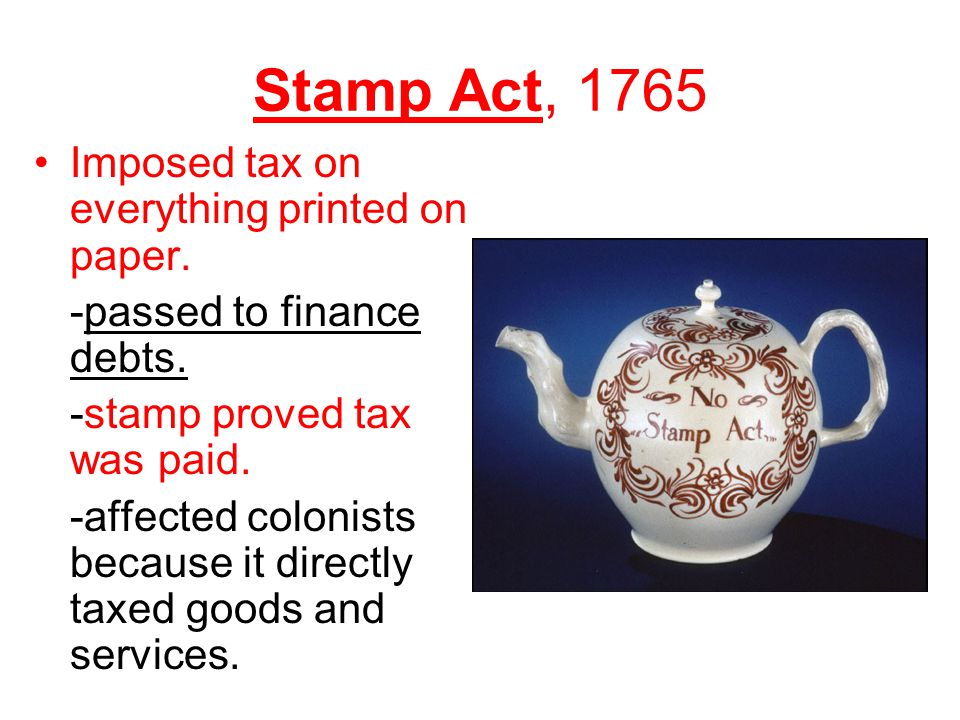 Stamp Act, 1765 Imposed tax on everything printed on paper.