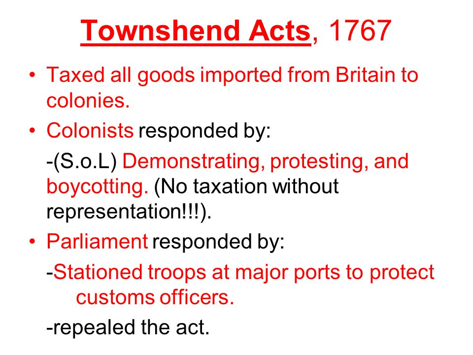 Townshend Acts, 1767 Taxed all goods imported from Britain to colonies.