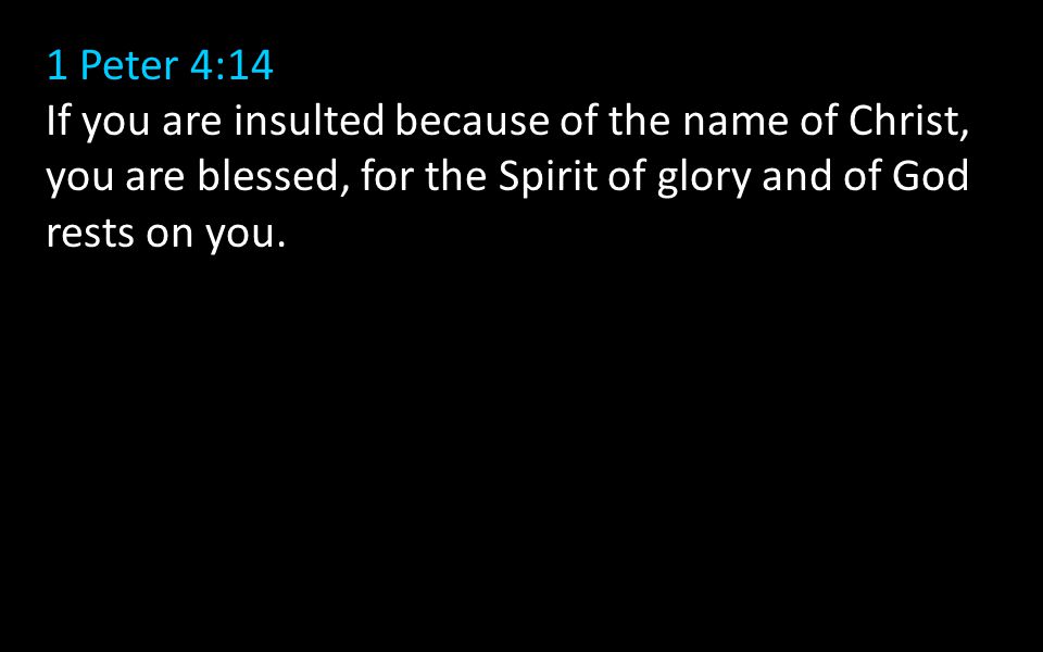 1 Peter 4:14 If you are insulted because of the name of Christ, you are blessed, for the Spirit of glory and of God rests on you.