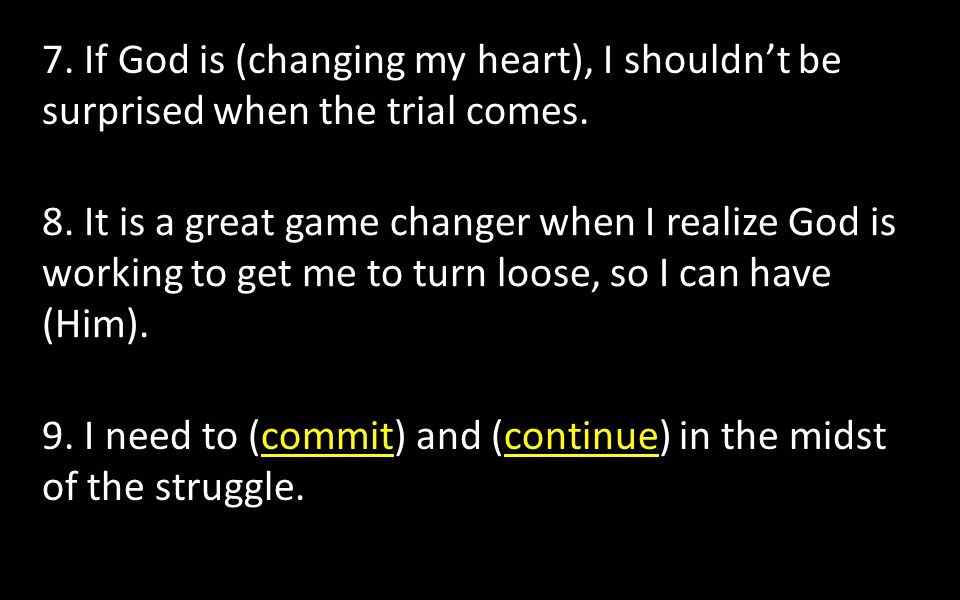 7. If God is (changing my heart), I shouldn’t be surprised when the trial comes.