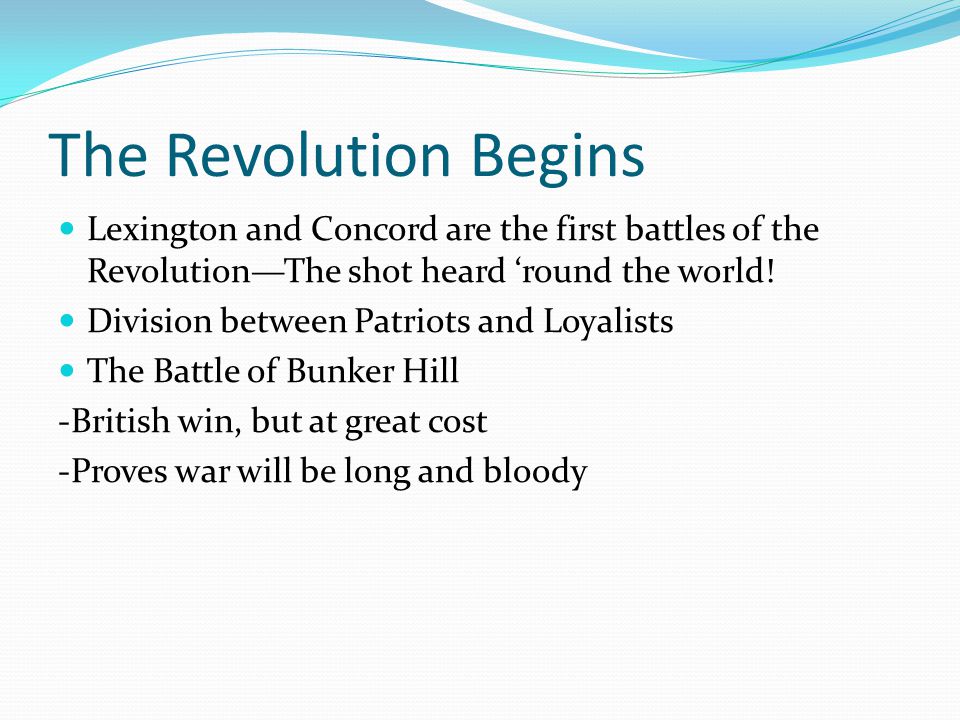 The Revolution Begins Lexington and Concord are the first battles of the Revolution—The shot heard ‘round the world.