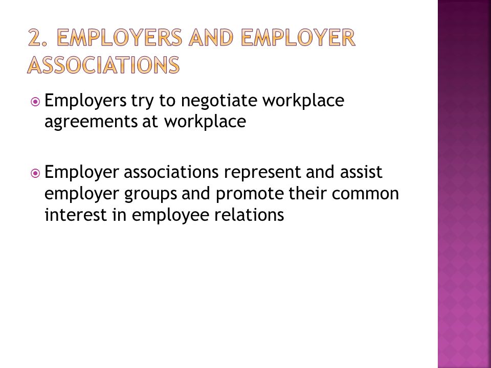  Employers try to negotiate workplace agreements at workplace  Employer associations represent and assist employer groups and promote their common interest in employee relations