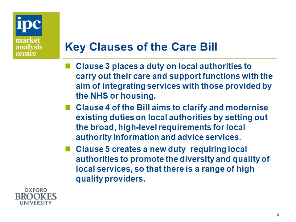 Key Clauses of the Care Bill Clause 3 places a duty on local authorities to carry out their care and support functions with the aim of integrating services with those provided by the NHS or housing.