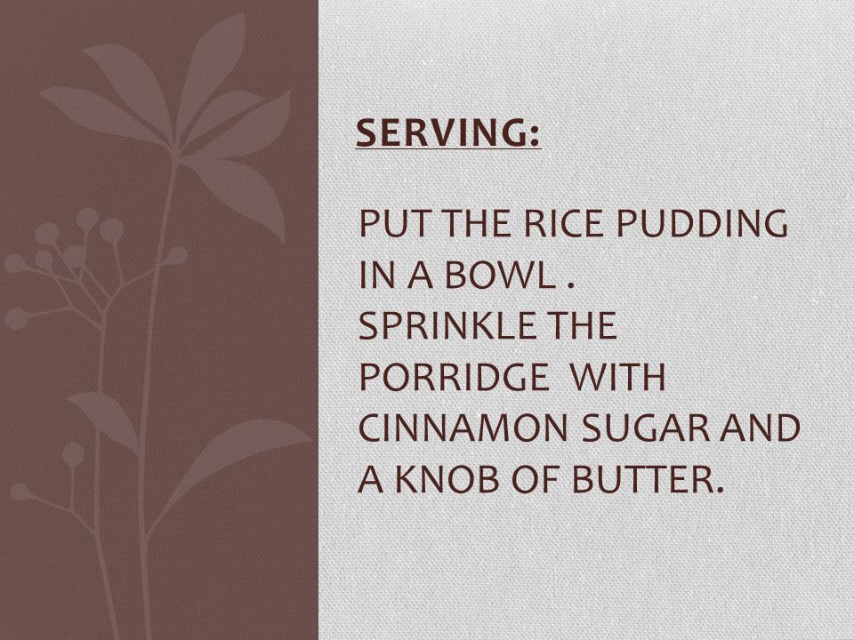 SERVING: PUT THE RICE PUDDING IN A BOWL.