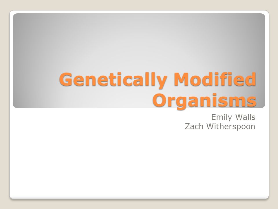 Genetically Modified Organisms Emily Walls Zach Witherspoon