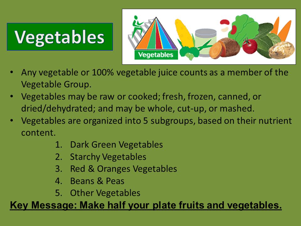 Any vegetable or 100% vegetable juice counts as a member of the Vegetable Group.