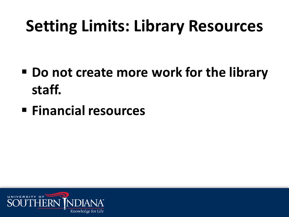 Setting Limits: Library Resources  Do not create more work for the library staff.