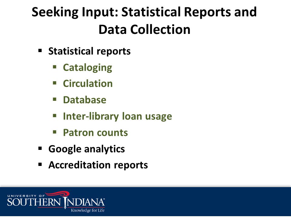 Seeking Input: Statistical Reports and Data Collection  Statistical reports  Cataloging  Circulation  Database  Inter-library loan usage  Patron counts  Google analytics  Accreditation reports