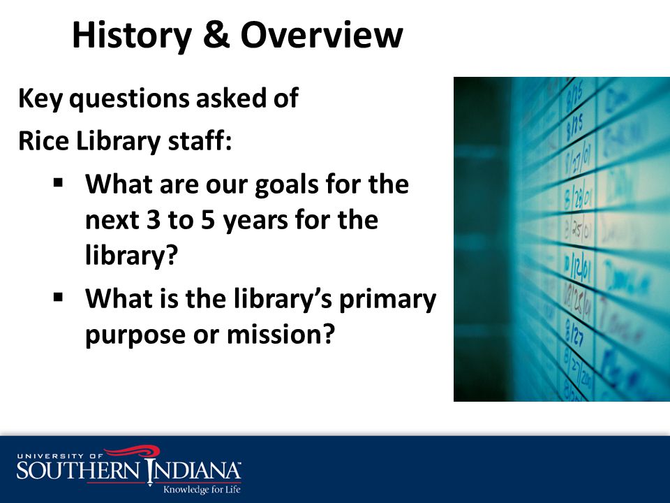 History & Overview Key questions asked of Rice Library staff:  What are our goals for the next 3 to 5 years for the library.