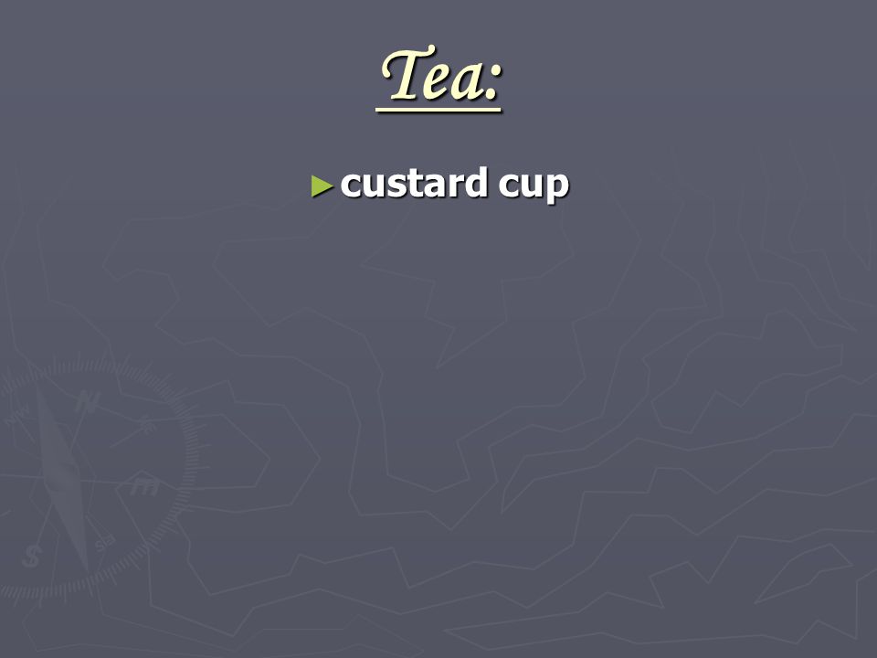Tea: ► custard cup